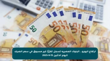 ارتفاع اليورو.. البنوك المصرية تسجل تغيّرًا غير مسبوق في سعر الصرف اليوم الاثنين 15-9-2025